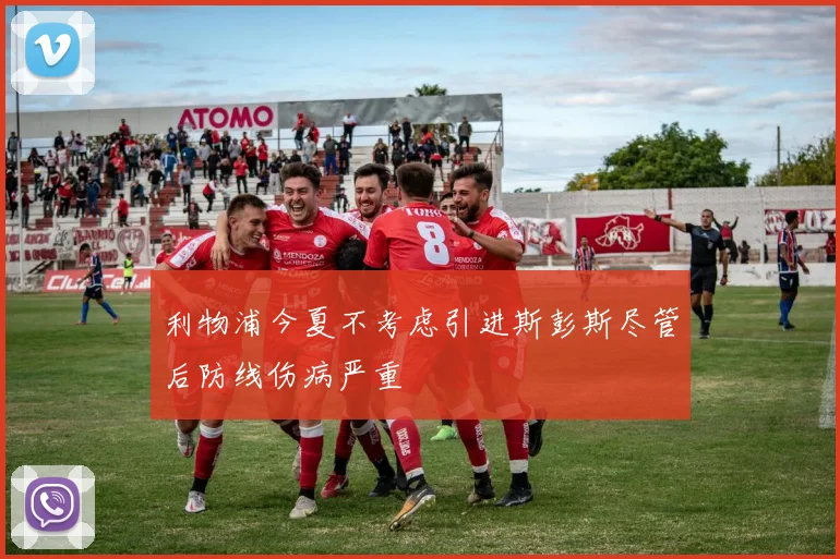 利物浦今夏不考虑引进斯彭斯尽管后防线伤病严重