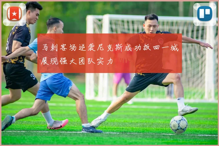 马刺客场逆袭尼克斯成功扳回一城展现强大团队实力