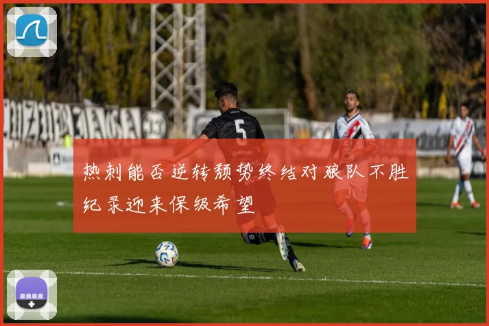 热刺能否逆转颓势终结对狼队不胜纪录迎来保级希望