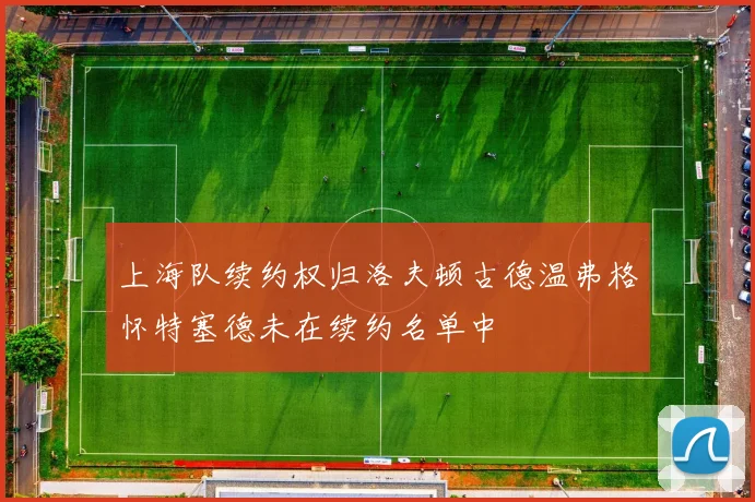 上海队续约权归洛夫顿古德温弗格怀特塞德未在续约名单中