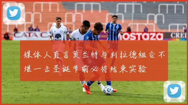 媒体人直言莫兰特与利拉德组合不堪一击圣诞节前必将结束实验