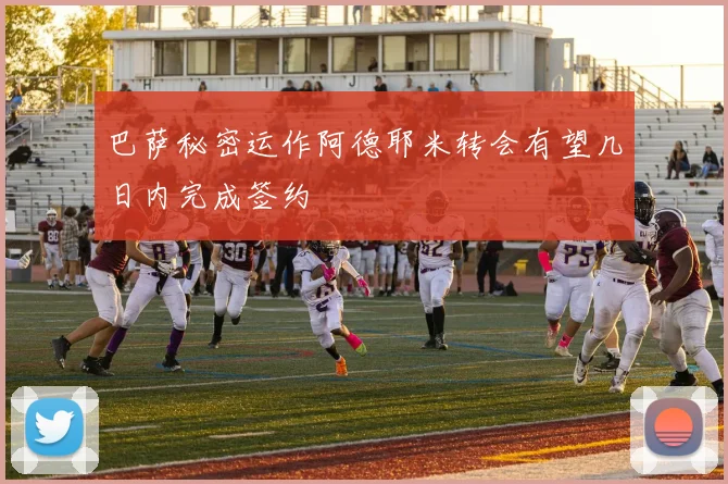 巴萨秘密运作阿德耶米转会有望几日内完成签约