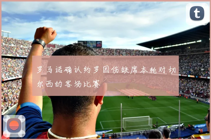 罗马诺确认约罗因伤缺席本轮对切尔西的客场比赛