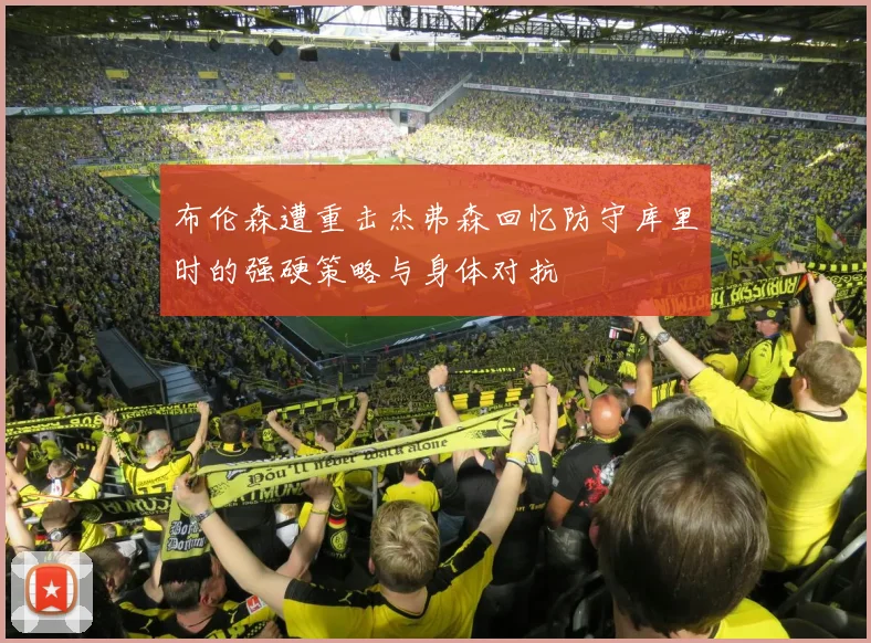 布伦森遭重击杰弗森回忆防守库里时的强硬策略与身体对抗