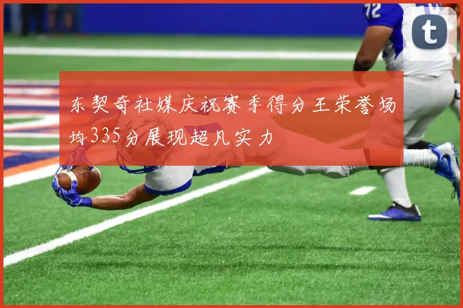 东契奇社媒庆祝赛季得分王荣誉场均335分展现超凡实力