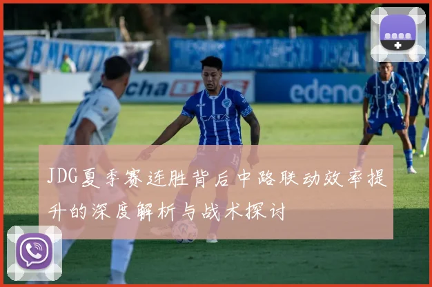 JDG夏季赛连胜背后中路联动效率提升的深度解析与战术探讨