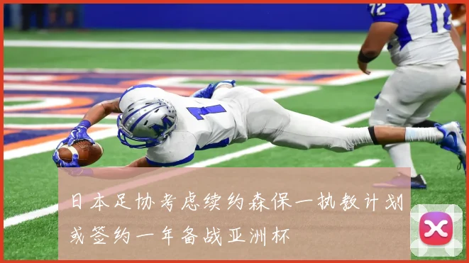 日本足协考虑续约森保一执教计划或签约一年备战亚洲杯
