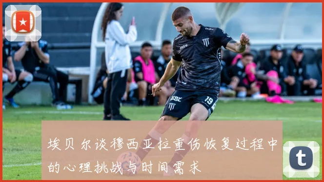 埃贝尔谈穆西亚拉重伤恢复过程中的心理挑战与时间需求