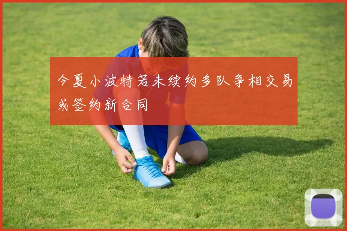 今夏小波特若未续约多队争相交易或签约新合同