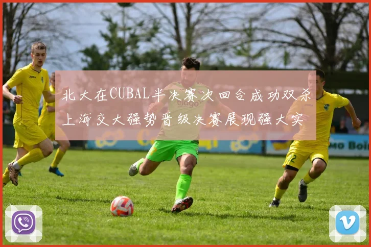 北大在CUBAL半决赛次回合成功双杀上海交大强势晋级决赛展现强大实力