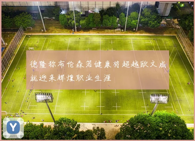 德隆称布伦森若健康将超越欧文成就迎来辉煌职业生涯
