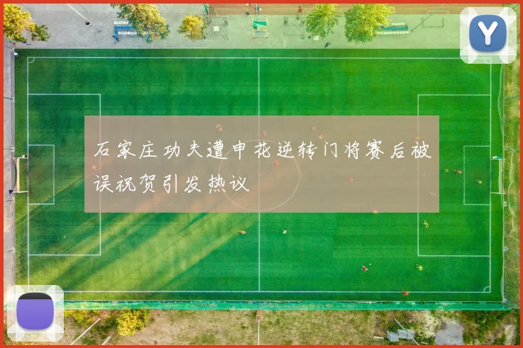 石家庄功夫遭申花逆转门将赛后被误祝贺引发热议